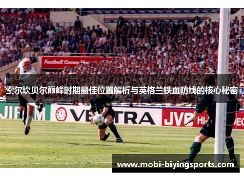 索尔坎贝尔巅峰时期最佳位置解析与英格兰铁血防线的核心秘密 索尔坎贝尔巅峰时期最佳位置解析与英格兰铁血防线的核心秘密