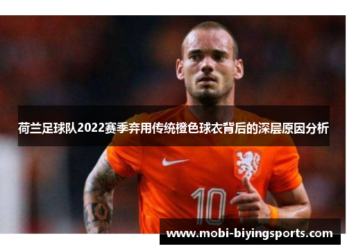荷兰足球队2022赛季弃用传统橙色球衣背后的深层原因分析 荷兰足球队2022赛季弃用传统橙色球衣背后的深层原因分析