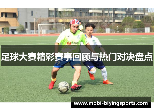 足球大赛精彩赛事回顾与热门对决盘点 足球大赛精彩赛事回顾与热门对决盘点